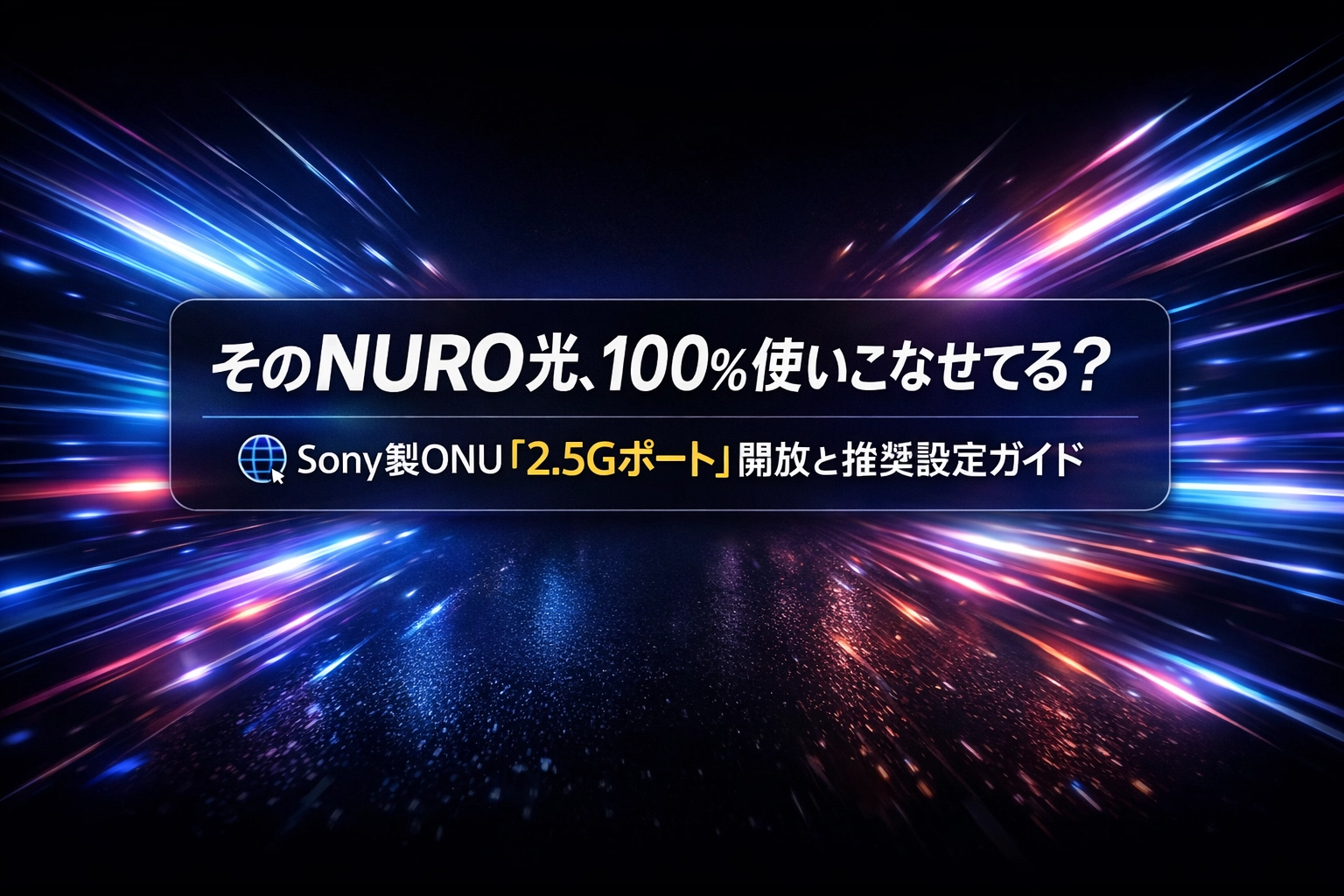 そのNURO光、100%使いこなせてる？Sony製ONU「2.5Gポート」開放と推奨設定ガイド